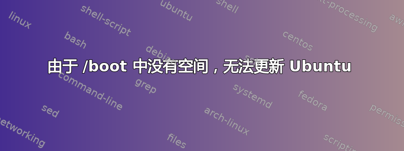 由于 /boot 中没有空间，无法更新 Ubuntu