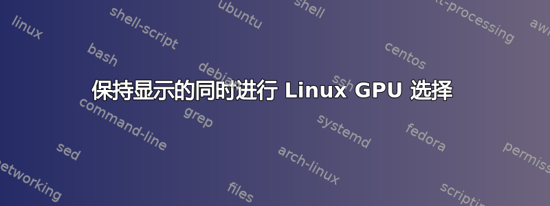 保持显示的同时进行 Linux GPU 选择