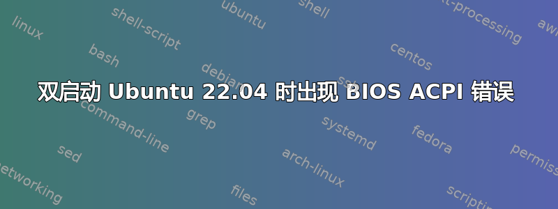 双启动 Ubuntu 22.04 时出现 BIOS ACPI 错误