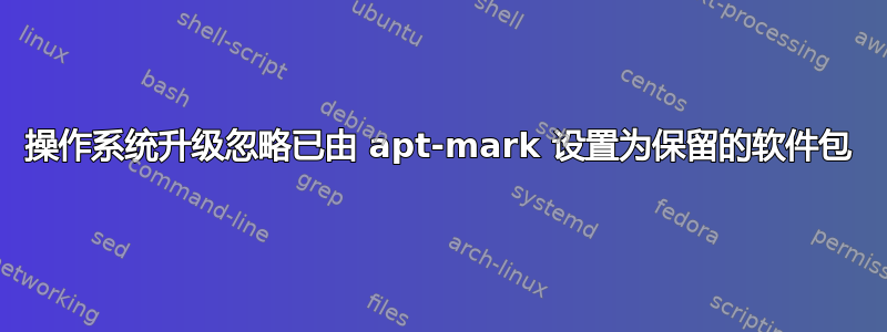 操作系统升级忽略已由 apt-mark 设置为保留的软件包