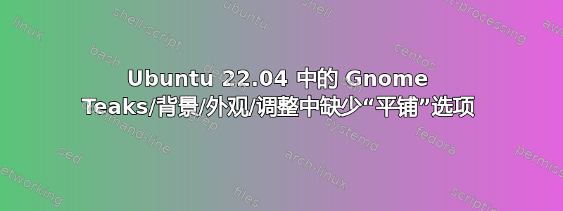 Ubuntu 22.04 中的 Gnome Teaks/背景/外观/调整中缺少“平铺”选项