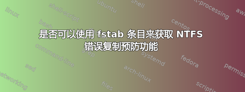 是否可以使用 fstab 条目来获取 NTFS 错误复制预防功能