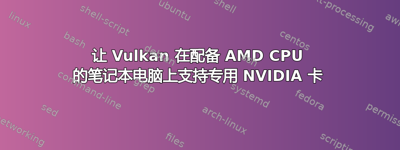 让 Vulkan 在配备 AMD CPU 的笔记本电脑上支持专用 NVIDIA 卡