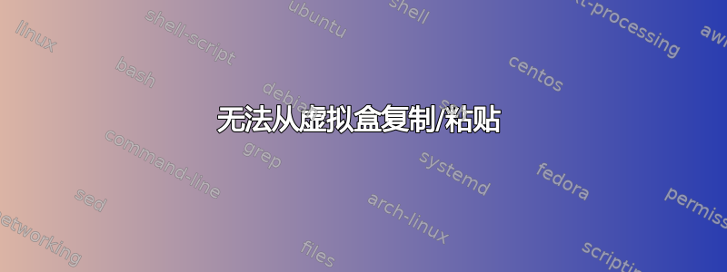 无法从虚拟盒复制/粘贴