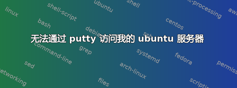 无法通过 putty 访问我的 ubuntu 服务器