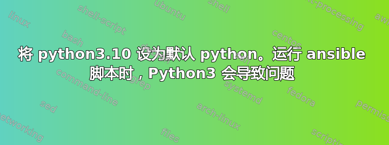 将 python3.10 设为默认 python。运行 ansible 脚本时，Python3 会导致问题