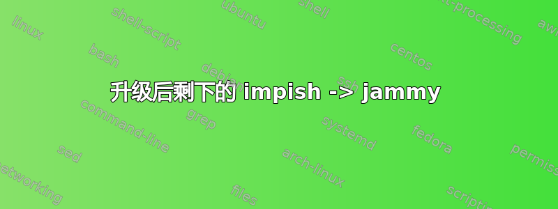 升级后剩下的 impish -> jammy