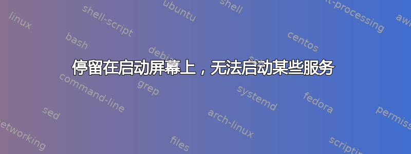 停留在启动屏幕上，无法启动某些服务