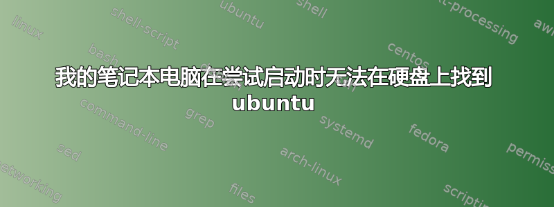 我的笔记本电脑在尝试启动时无法在硬盘上找到 ubuntu