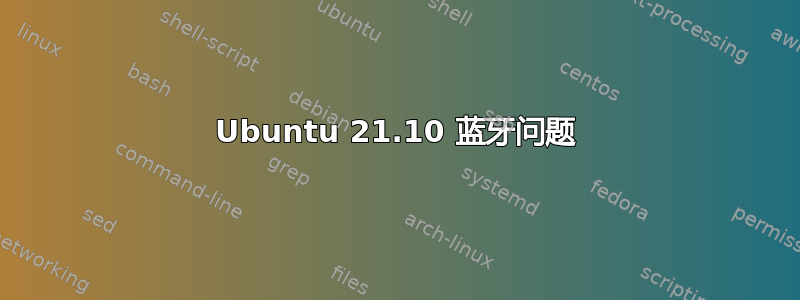 Ubuntu 21.10 蓝牙问题