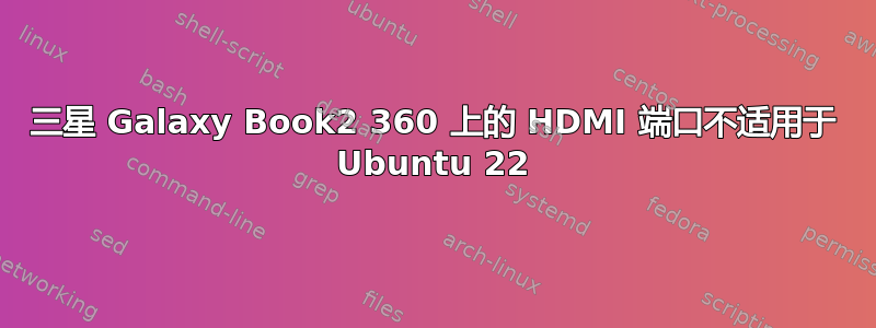 三星 Galaxy Book2 360 上的 HDMI 端口不适用于 Ubuntu 22