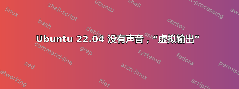 Ubuntu 22.04 没有声音，“虚拟输出”