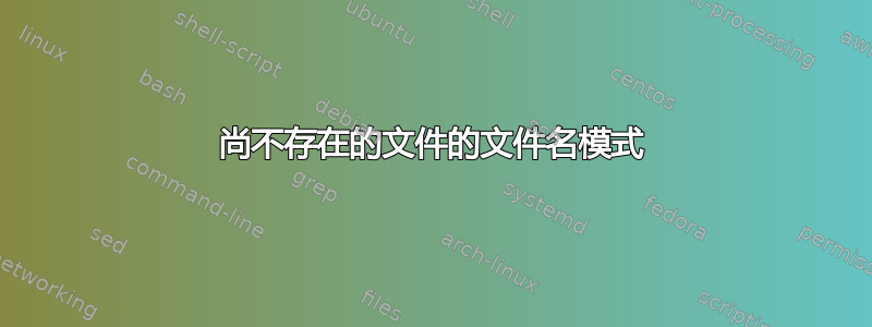 尚不存在的文件的文件名模式