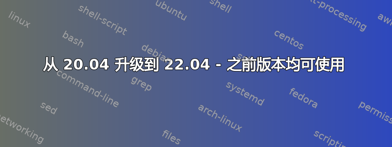 从 20.04 升级到 22.04 - 之前版本均可使用