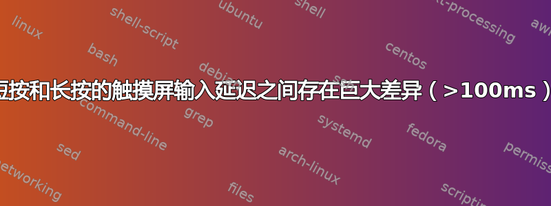 短按和长按的触摸屏输入延迟之间存在巨大差异（>100ms）