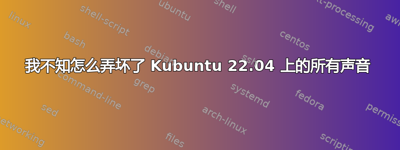 我不知怎么弄坏了 Kubuntu 22.04 上的所有声音