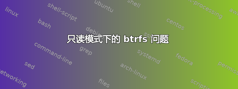 只读模式下的 btrfs 问题