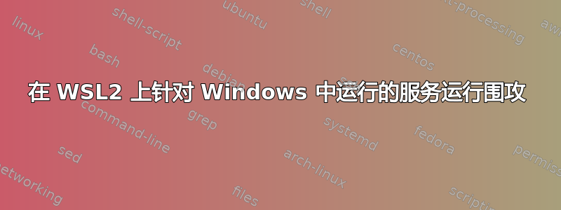 在 WSL2 上针对 Windows 中运行的服务运行围攻