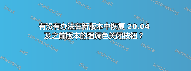 有没有办法在新版本中恢复 20.04 及之前版本的强调色关闭按钮？