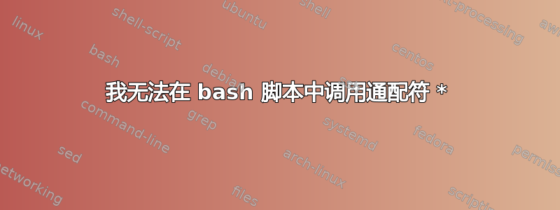 我无法在 bash 脚本中调用通配符 *