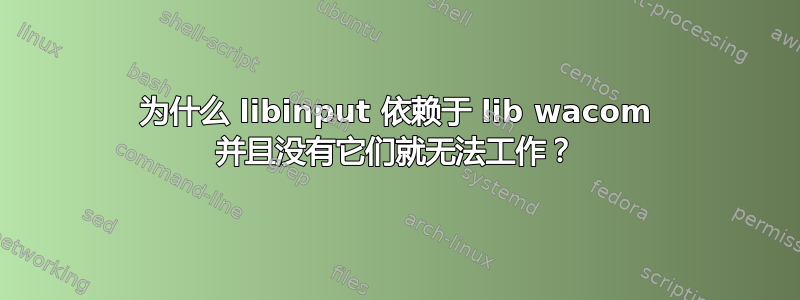 为什么 libinput 依赖于 lib wacom 并且没有它们就无法工作？