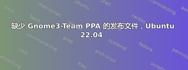 缺少 Gnome3-Team PPA 的发布文件，Ubuntu 22.04 