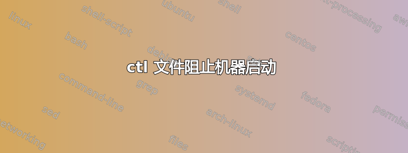 ctl 文件阻止机器启动