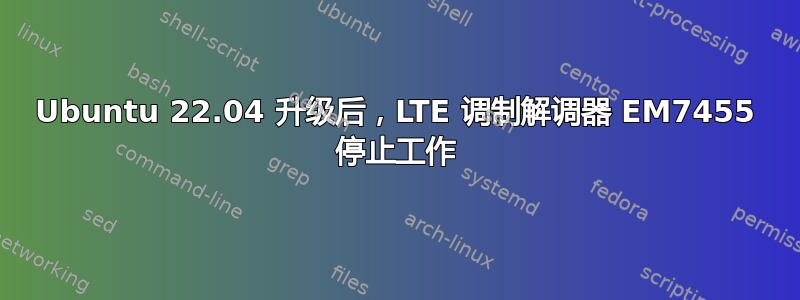 Ubuntu 22.04 升级后，LTE 调制解调器 EM7455 停止工作