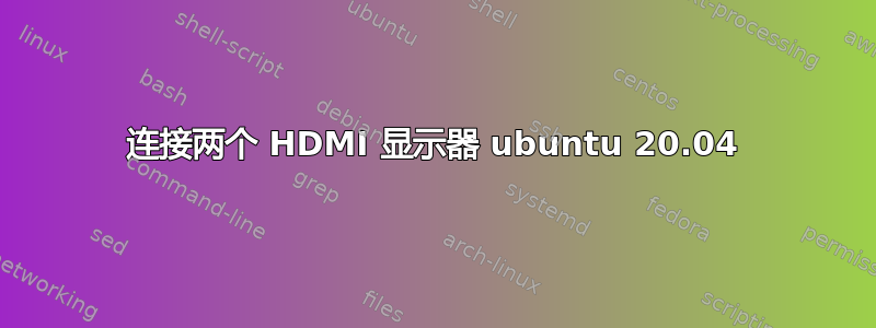 连接两个 HDMI 显示器 ubuntu 20.04