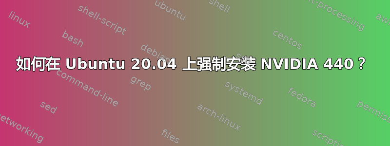 如何在 Ubuntu 20.04 上强制安装 NVIDIA 440？