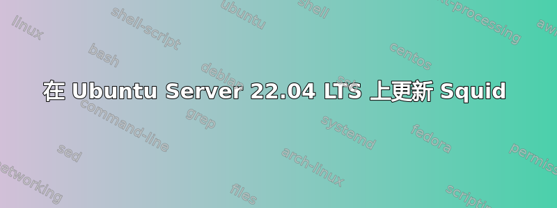 在 Ubuntu Server 22.04 LTS 上更新 Squid