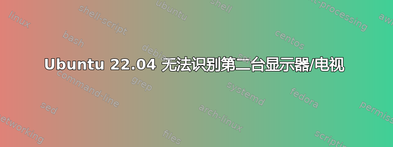 Ubuntu 22.04 无法识别第二台显示器/电视