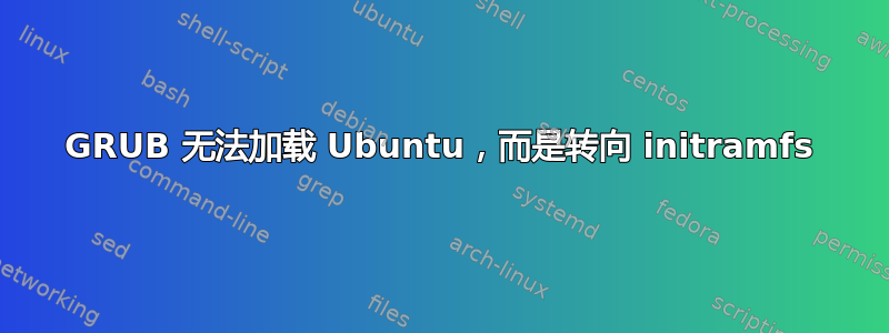 GRUB 无法加载 Ubuntu，而是转向 initramfs