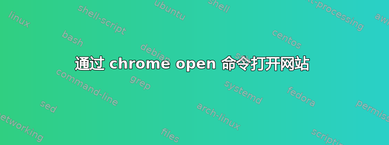 通过 chrome open 命令打开网站