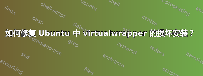 如何修复 Ubuntu 中 virtualwrapper 的损坏安装？