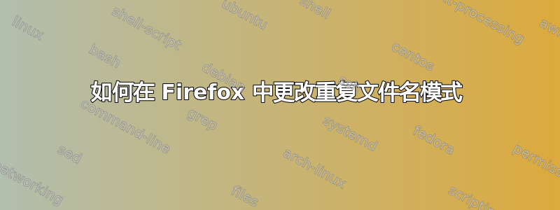 如何在 Firefox 中更改重复文件名模式