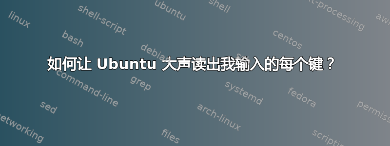 如何让 Ubuntu 大声读出我输入的每个键？