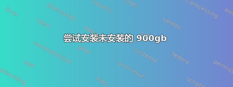 尝试安装未安装的 900gb