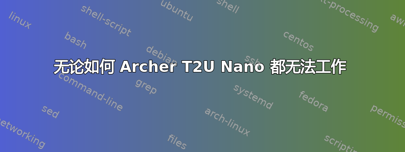无论如何 Archer T2U Nano 都无法工作