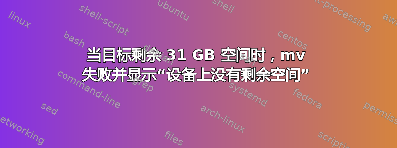 当目标剩余 31 GB 空间时，mv 失败并显示“设备上没有剩余空间”