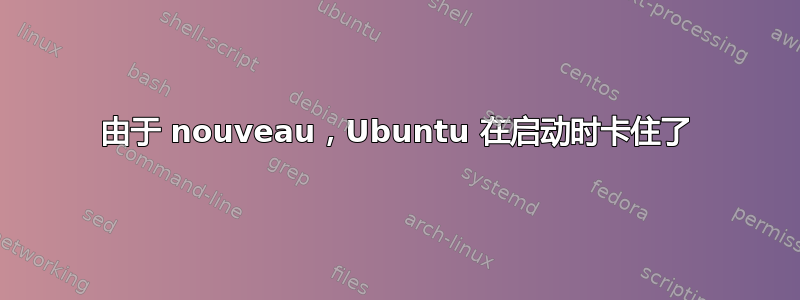 由于 nouveau，Ubuntu 在启动时卡住了