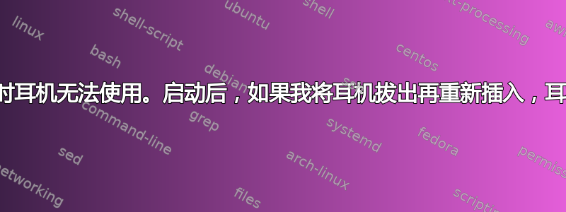 电脑第一次启动时耳机无法使用。启动后，如果我将耳机拔出再重新插入，耳机才能正常工作