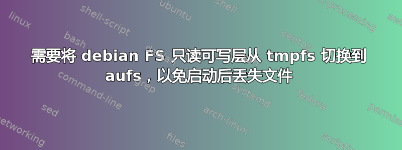 需要将 debian FS 只读可写层从 tmpfs 切换到 aufs，以免启动后丢失文件