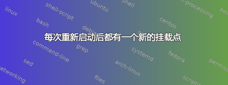 每次重新启动后都有一个新的挂载点