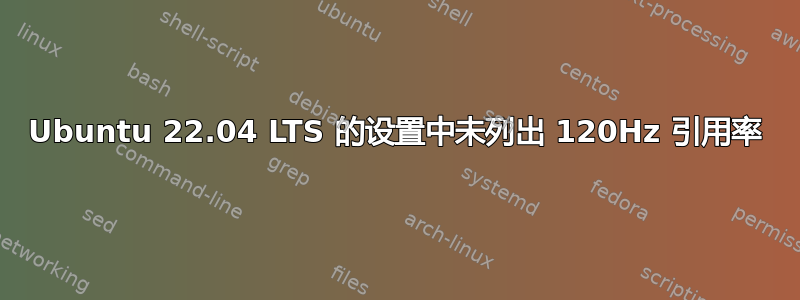 Ubuntu 22.04 LTS 的设置中未列出 120Hz 引用率