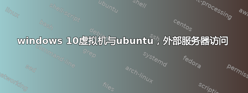 windows 10虚拟机与ubuntu，外部服务器访问