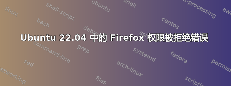 Ubuntu 22.04 中的 Firefox 权限被拒绝错误