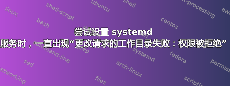 尝试设置 systemd 服务时，一直出现“更改请求的工作目录失败：权限被拒绝”