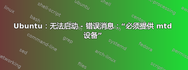 Ubuntu：无法启动 - 错误消息：“必须提供 mtd 设备”