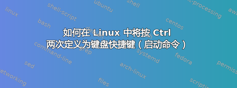 如何在 Linux 中将按 Ctrl 两次定义为键盘快捷键（启动命令）